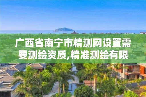 广西省南宁市精测网设置需要测绘资质,精准测绘有限公司怎么样。