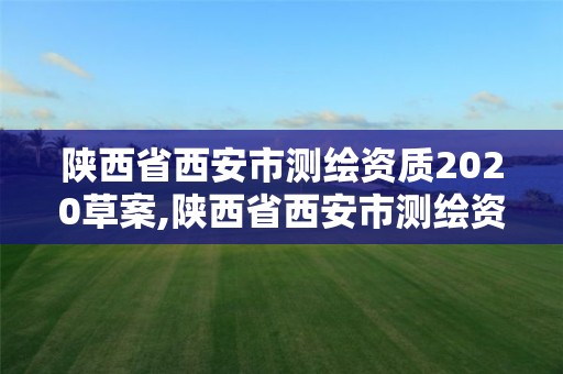 陕西省西安市测绘资质2020草案,陕西省西安市测绘资质2020草案公告