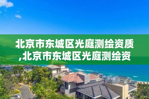 北京市东城区光庭测绘资质,北京市东城区光庭测绘资质公司。