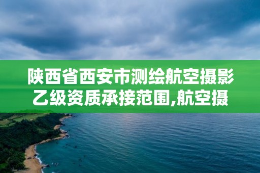 陕西省西安市测绘航空摄影乙级资质承接范围,航空摄影测量资质申请。