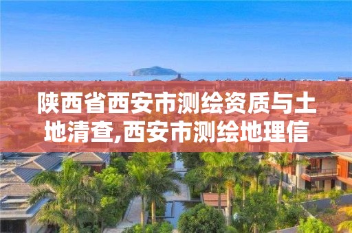 陕西省西安市测绘资质与土地清查,西安市测绘地理信息局