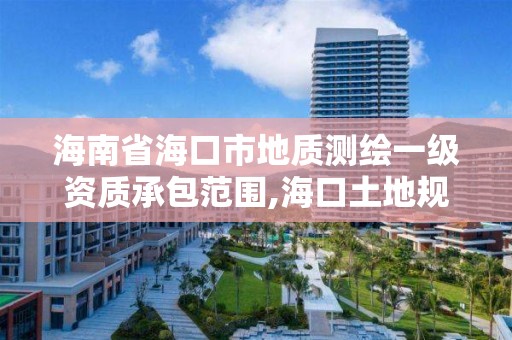 海南省海口市地质测绘一级资质承包范围,海口土地规划勘测招聘