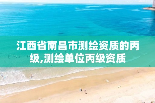 江西省南昌市测绘资质的丙级,测绘单位丙级资质