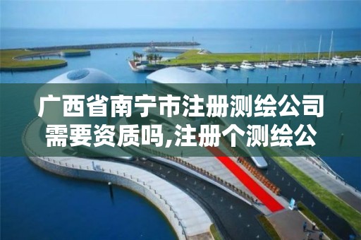 广西省南宁市注册测绘公司需要资质吗,注册个测绘公司要多少钱