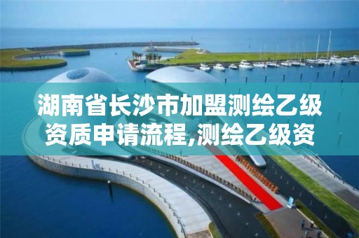 湖南省长沙市加盟测绘乙级资质申请流程,测绘乙级资质业务范围