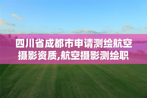 四川省成都市申请测绘航空摄影资质,航空摄影测绘职业资格等级证书。