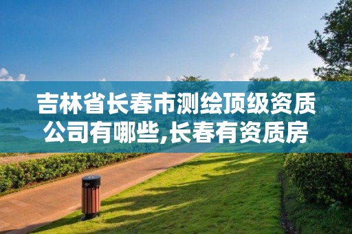 吉林省长春市测绘顶级资质公司有哪些,长春有资质房屋测绘公司电话