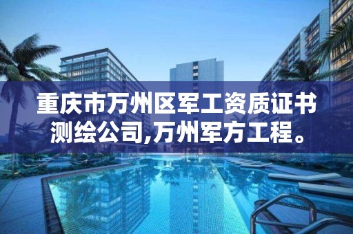 重庆市万州区军工资质证书测绘公司,万州军方工程。