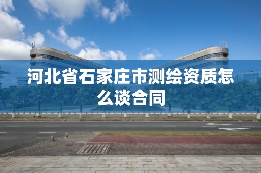 河北省石家庄市测绘资质怎么谈合同