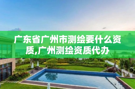 广东省广州市测绘要什么资质,广州测绘资质代办