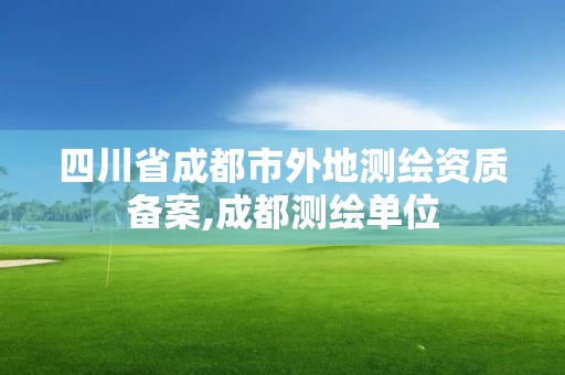 四川省成都市外地测绘资质备案,成都测绘单位