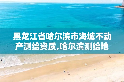 黑龙江省哈尔滨市海城不动产测绘资质,哈尔滨测绘地理信息局