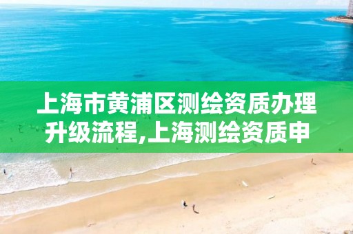 上海市黄浦区测绘资质办理升级流程,上海测绘资质申请