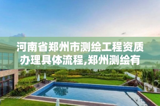 河南省郑州市测绘工程资质办理具体流程,郑州测绘有限公司。