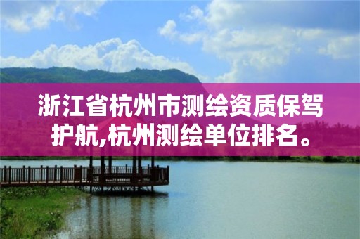 浙江省杭州市测绘资质保驾护航,杭州测绘单位排名。