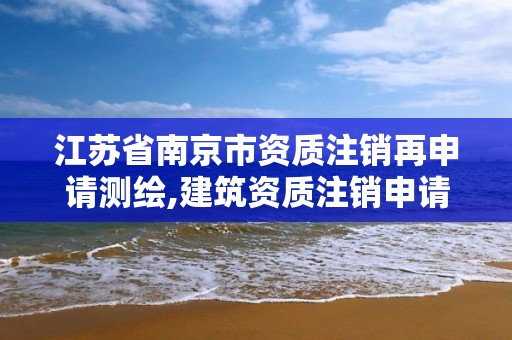 江苏省南京市资质注销再申请测绘,建筑资质注销申请书怎么写