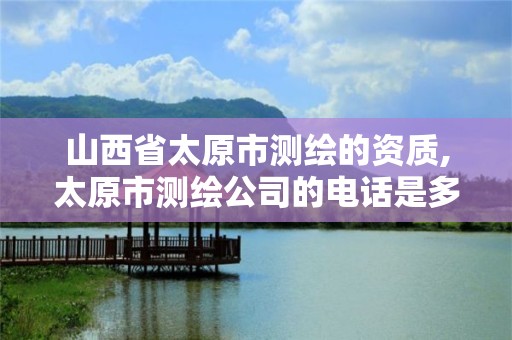 山西省太原市测绘的资质,太原市测绘公司的电话是多少