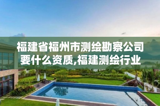 福建省福州市测绘勘察公司要什么资质,福建测绘行业哪个待遇最好