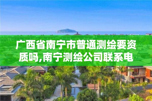 广西省南宁市普通测绘要资质吗,南宁测绘公司联系电话