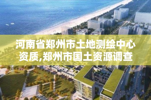 河南省郑州市土地测绘中心资质,郑州市国土资源调查测绘院。