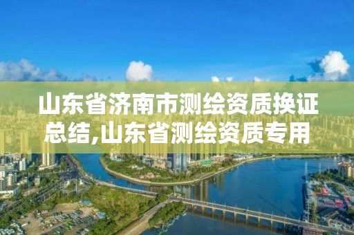 山东省济南市测绘资质换证总结,山东省测绘资质专用章