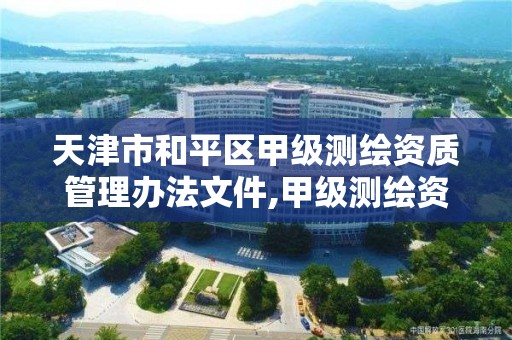 天津市和平区甲级测绘资质管理办法文件,甲级测绘资质单位名录。