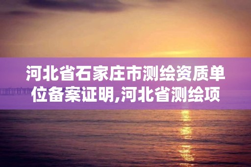 河北省石家庄市测绘资质单位备案证明,河北省测绘项目备案系统