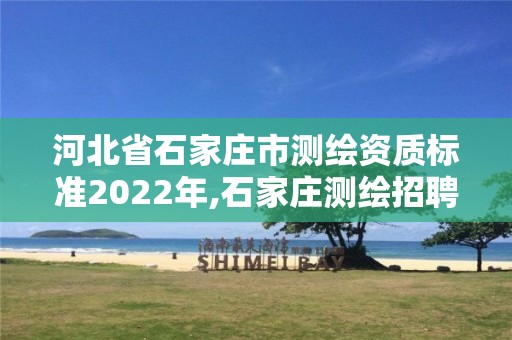 河北省石家庄市测绘资质标准2022年,石家庄测绘招聘信息