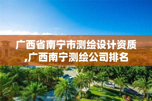 广西省南宁市测绘设计资质,广西南宁测绘公司排名