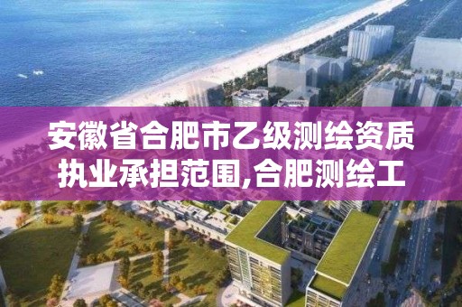 安徽省合肥市乙级测绘资质执业承担范围,合肥测绘工程师。