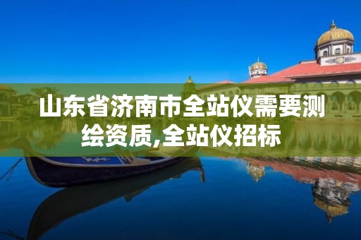 山东省济南市全站仪需要测绘资质,全站仪招标