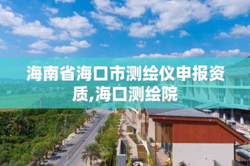 海南省海口市测绘仪申报资质,海口测绘院