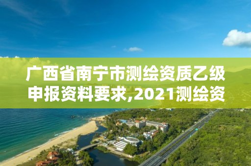 广西省南宁市测绘资质乙级申报资料要求,2021测绘资质乙级人员要求。