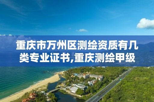 重庆市万州区测绘资质有几类专业证书,重庆测绘甲级。