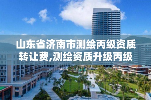 山东省济南市测绘丙级资质转让费,测绘资质升级丙级