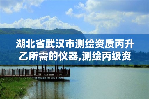 湖北省武汉市测绘资质丙升乙所需的仪器,测绘丙级资质需要的仪器。