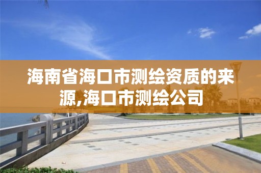 海南省海口市测绘资质的来源,海口市测绘公司