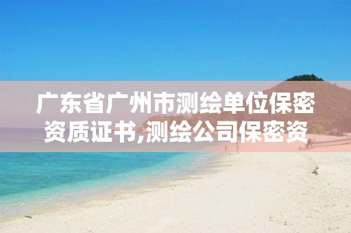 广东省广州市测绘单位保密资质证书,测绘公司保密资质。