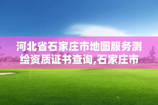 河北省石家庄市地图服务测绘资质证书查询,石家庄市测绘公司招聘。