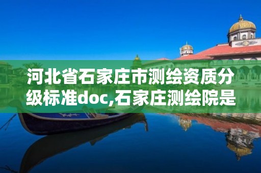 河北省石家庄市测绘资质分级标准doc,石家庄测绘院是国企吗