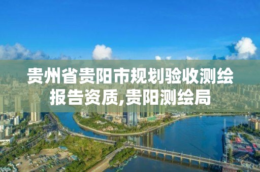 贵州省贵阳市规划验收测绘报告资质,贵阳测绘局