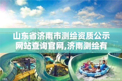 山东省济南市测绘资质公示网站查询官网,济南测绘有限公司。