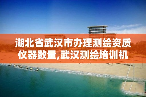 湖北省武汉市办理测绘资质仪器数量,武汉测绘培训机构