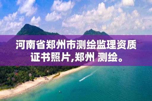 河南省郑州市测绘监理资质证书照片,郑州 测绘。