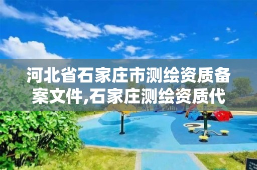 河北省石家庄市测绘资质备案文件,石家庄测绘资质代办