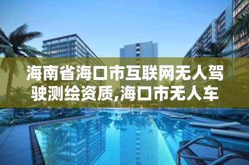 海南省海口市互联网无人驾驶测绘资质,海口市无人车管所