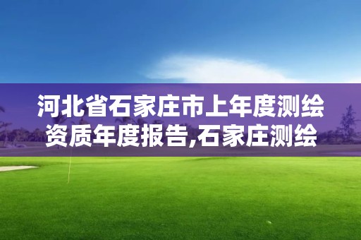 河北省石家庄市上年度测绘资质年度报告,石家庄测绘单位。