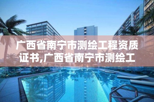 广西省南宁市测绘工程资质证书,广西省南宁市测绘工程资质证书在哪里办