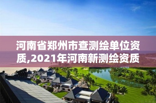 河南省郑州市查测绘单位资质,2021年河南新测绘资质办理