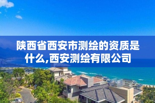 陕西省西安市测绘的资质是什么,西安测绘有限公司